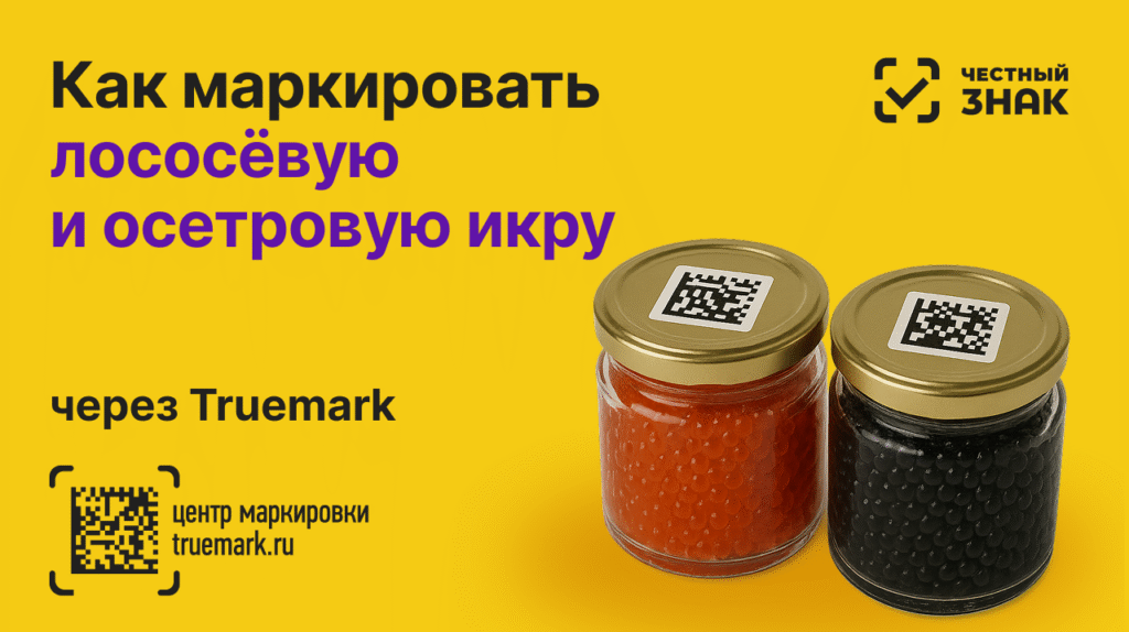 Маркировка лососёвой и осетровой икры через Truemark в системе Честный ЗНАК